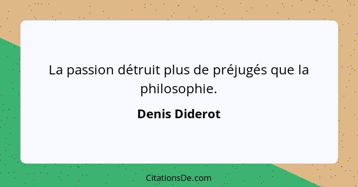 La passion détruit plus de préjugés que la philosophie.... - Denis Diderot
