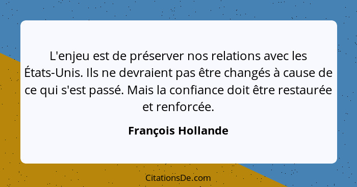 L'enjeu est de préserver nos relations avec les États-Unis. Ils ne devraient pas être changés à cause de ce qui s'est passé. Mais... - François Hollande