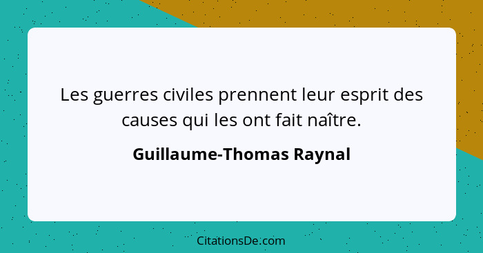 Les guerres civiles prennent leur esprit des causes qui les ont fait naître.... - Guillaume-Thomas Raynal