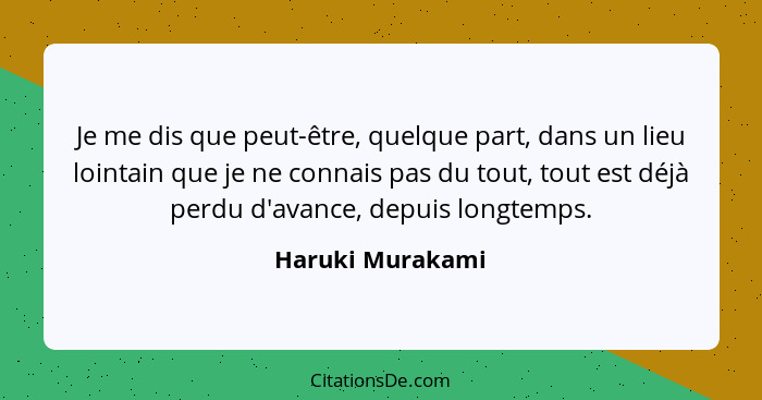 Je me dis que peut-être, quelque part, dans un lieu lointain que je ne connais pas du tout, tout est déjà perdu d'avance, depuis lon... - Haruki Murakami