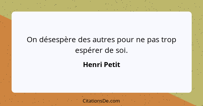 On désespère des autres pour ne pas trop espérer de soi.... - Henri Petit