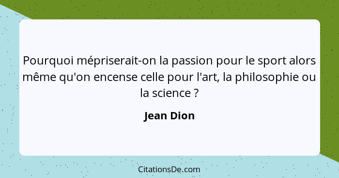 Pourquoi mépriserait-on la passion pour le sport alors même qu'on encense celle pour l'art, la philosophie ou la science ?... - Jean Dion