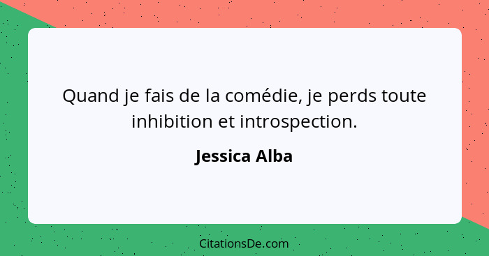 Quand je fais de la comédie, je perds toute inhibition et introspection.... - Jessica Alba