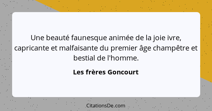 Une beauté faunesque animée de la joie ivre, capricante et malfaisante du premier âge champêtre et bestial de l'homme.... - Les frères Goncourt