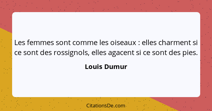 Les femmes sont comme les oiseaux : elles charment si ce sont des rossignols, elles agacent si ce sont des pies.... - Louis Dumur