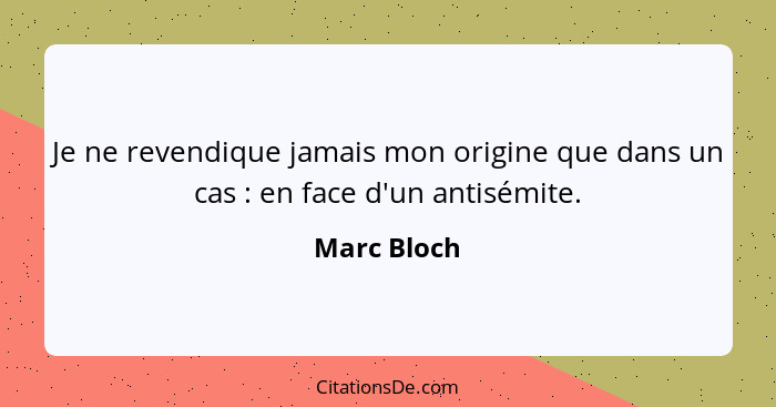 Je ne revendique jamais mon origine que dans un cas : en face d'un antisémite.... - Marc Bloch