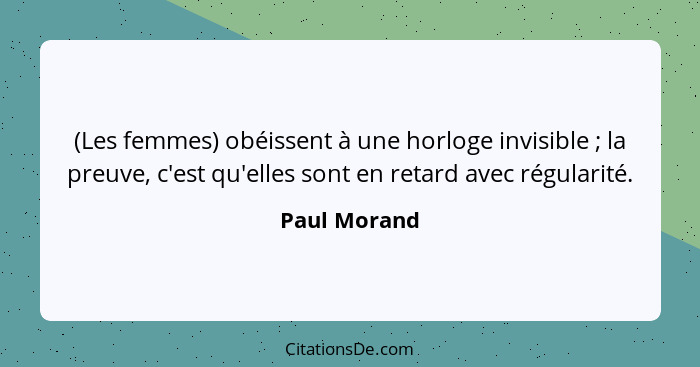 (Les femmes) obéissent à une horloge invisible ; la preuve, c'est qu'elles sont en retard avec régularité.... - Paul Morand