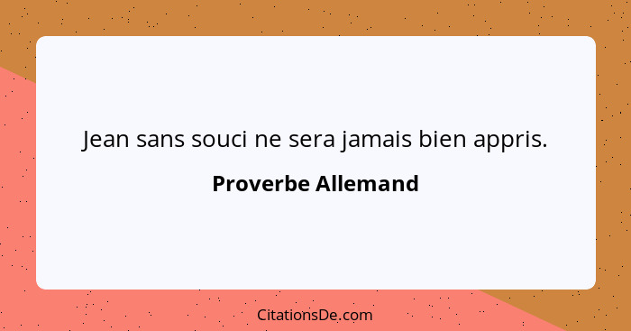 Jean sans souci ne sera jamais bien appris.... - Proverbe Allemand