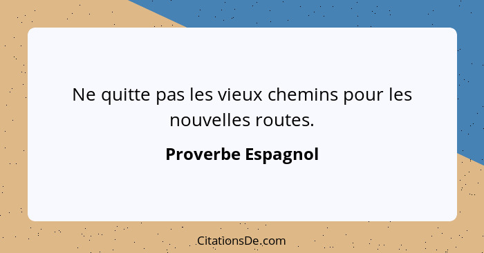 Ne quitte pas les vieux chemins pour les nouvelles routes.... - Proverbe Espagnol