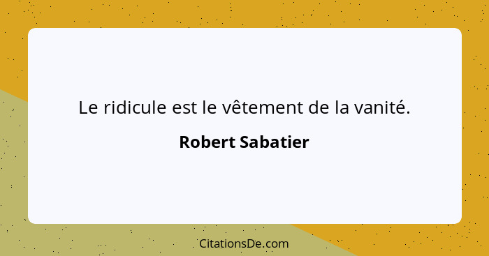 Le ridicule est le vêtement de la vanité.... - Robert Sabatier