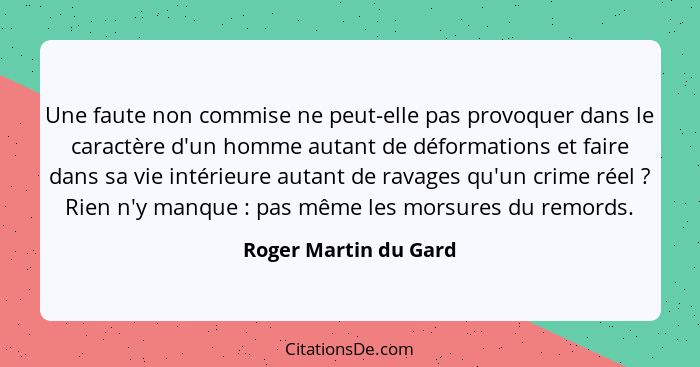 Une faute non commise ne peut-elle pas provoquer dans le caractère d'un homme autant de déformations et faire dans sa vie intér... - Roger Martin du Gard