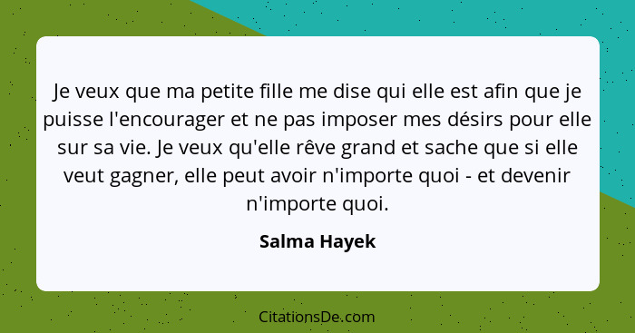 Je veux que ma petite fille me dise qui elle est afin que je puisse l'encourager et ne pas imposer mes désirs pour elle sur sa vie. Je v... - Salma Hayek