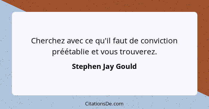 Cherchez avec ce qu'il faut de conviction préétablie et vous trouverez.... - Stephen Jay Gould