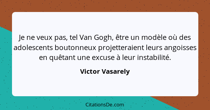 Je ne veux pas, tel Van Gogh, être un modèle où des adolescents boutonneux projetteraient leurs angoisses en quêtant une excuse à le... - Victor Vasarely