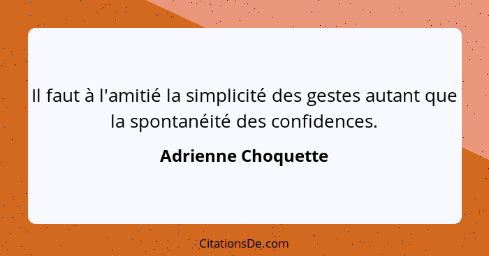 Il faut à l'amitié la simplicité des gestes autant que la spontanéité des confidences.... - Adrienne Choquette