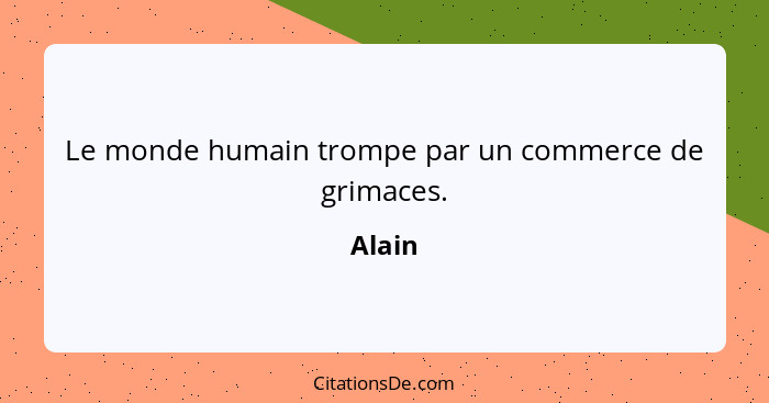 Le monde humain trompe par un commerce de grimaces.... - Alain