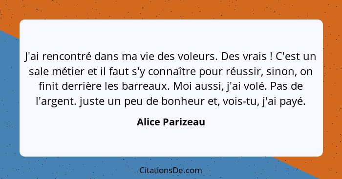 J'ai rencontré dans ma vie des voleurs. Des vrais ! C'est un sale métier et il faut s'y connaître pour réussir, sinon, on finit... - Alice Parizeau