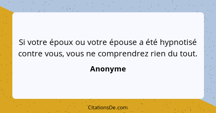 Si votre époux ou votre épouse a été hypnotisé contre vous, vous ne comprendrez rien du tout.... - Anonyme