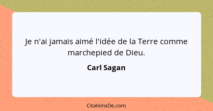 Je n'ai jamais aimé l'idée de la Terre comme marchepied de Dieu.... - Carl Sagan