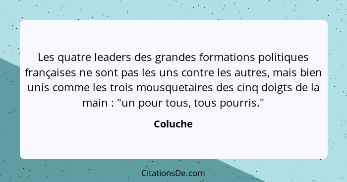Les quatre leaders des grandes formations politiques françaises ne sont pas les uns contre les autres, mais bien unis comme les trois mousqu... - Coluche