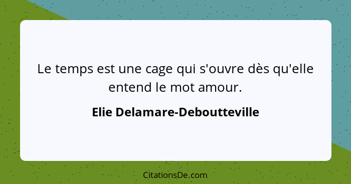 Le temps est une cage qui s'ouvre dès qu'elle entend le mot amour.... - Elie Delamare-Deboutteville