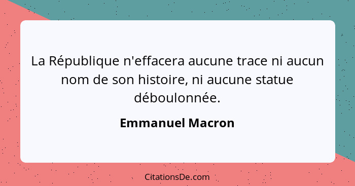 La République n'effacera aucune trace ni aucun nom de son histoire, ni aucune statue déboulonnée.... - Emmanuel Macron