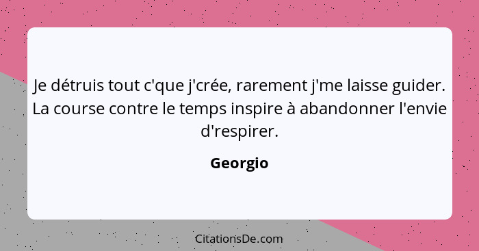 Je détruis tout c'que j'crée, rarement j'me laisse guider. La course contre le temps inspire à abandonner l'envie d'respirer.... - Georgio