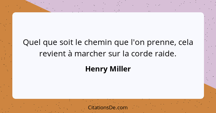 Quel que soit le chemin que l'on prenne, cela revient à marcher sur la corde raide.... - Henry Miller