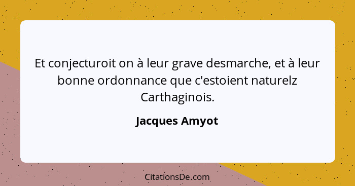 Et conjecturoit on à leur grave desmarche, et à leur bonne ordonnance que c'estoient naturelz Carthaginois.... - Jacques Amyot