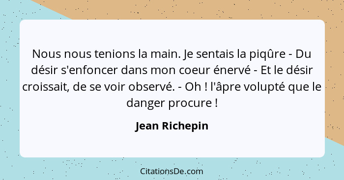 Nous nous tenions la main. Je sentais la piqûre - Du désir s'enfoncer dans mon coeur énervé - Et le désir croissait, de se voir observ... - Jean Richepin