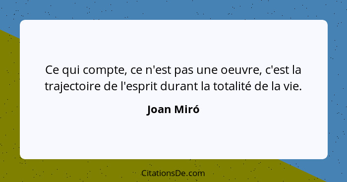 Ce qui compte, ce n'est pas une oeuvre, c'est la trajectoire de l'esprit durant la totalité de la vie.... - Joan Miró