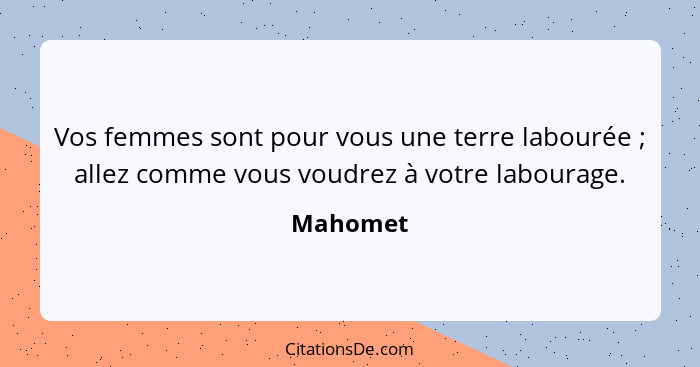 Vos femmes sont pour vous une terre labourée ; allez comme vous voudrez à votre labourage.... - Mahomet