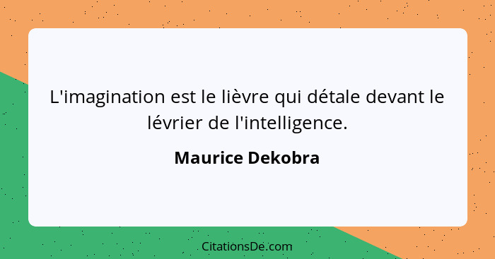 L'imagination est le lièvre qui détale devant le lévrier de l'intelligence.... - Maurice Dekobra