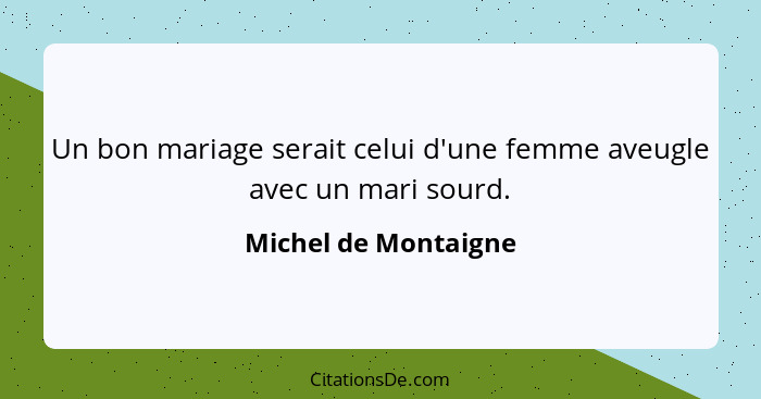 Un bon mariage serait celui d'une femme aveugle avec un mari sourd.... - Michel de Montaigne