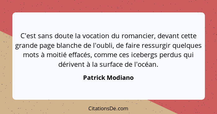 C'est sans doute la vocation du romancier, devant cette grande page blanche de l'oubli, de faire ressurgir quelques mots à moitié ef... - Patrick Modiano