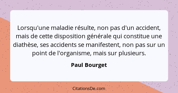 Lorsqu'une maladie résulte, non pas d'un accident, mais de cette disposition générale qui constitue une diathèse, ses accidents se mani... - Paul Bourget