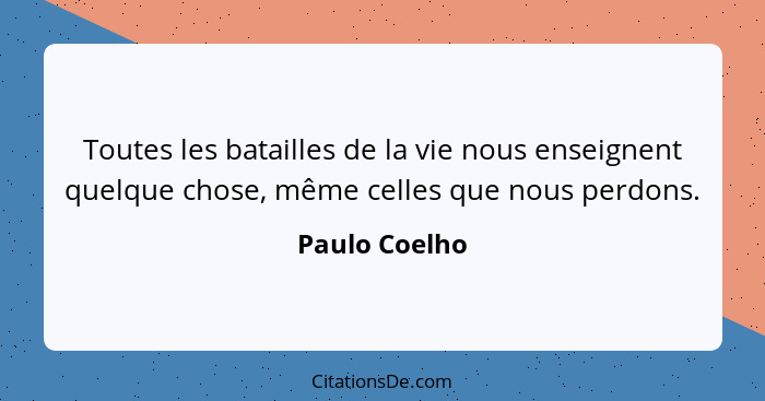 Toutes les batailles de la vie nous enseignent quelque chose, même celles que nous perdons.... - Paulo Coelho