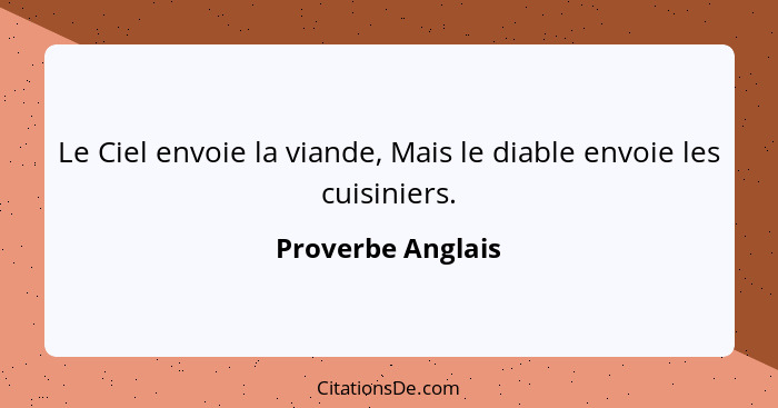 Le Ciel envoie la viande, Mais le diable envoie les cuisiniers.... - Proverbe Anglais