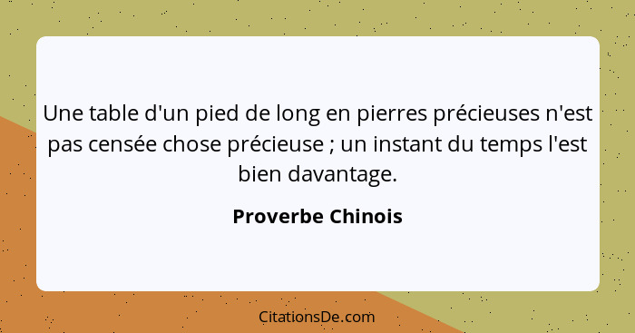 Une table d'un pied de long en pierres précieuses n'est pas censée chose précieuse ; un instant du temps l'est bien davantage.... - Proverbe Chinois