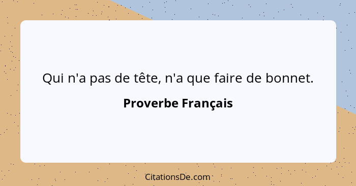 Qui n'a pas de tête, n'a que faire de bonnet.... - Proverbe Français