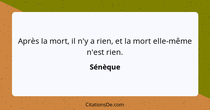 Après la mort, il n'y a rien, et la mort elle-même n'est rien.... - Sénèque