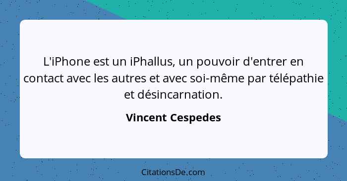 L'iPhone est un iPhallus, un pouvoir d'entrer en contact avec les autres et avec soi-même par télépathie et désincarnation.... - Vincent Cespedes