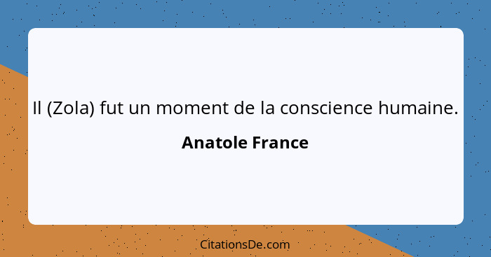 Il (Zola) fut un moment de la conscience humaine.... - Anatole France