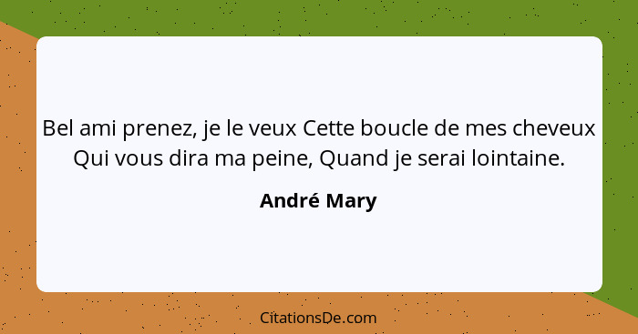 Bel ami prenez, je le veux Cette boucle de mes cheveux Qui vous dira ma peine, Quand je serai lointaine.... - André Mary