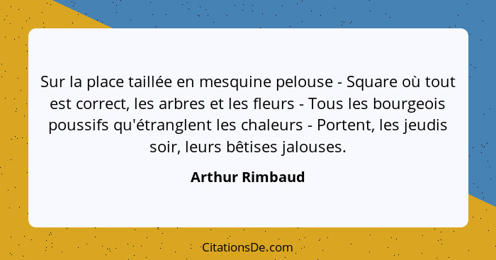 Sur la place taillée en mesquine pelouse - Square où tout est correct, les arbres et les fleurs - Tous les bourgeois poussifs qu'étra... - Arthur Rimbaud