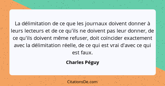 La délimitation de ce que les journaux doivent donner à leurs lecteurs et de ce qu'ils ne doivent pas leur donner, de ce qu'ils doiven... - Charles Péguy