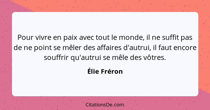 Pour vivre en paix avec tout le monde, il ne suffit pas de ne point se mêler des affaires d'autrui, il faut encore souffrir qu'autrui se... - Élie Fréron