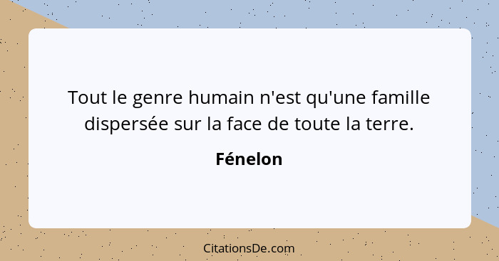 Tout le genre humain n'est qu'une famille dispersée sur la face de toute la terre.... - Fénelon