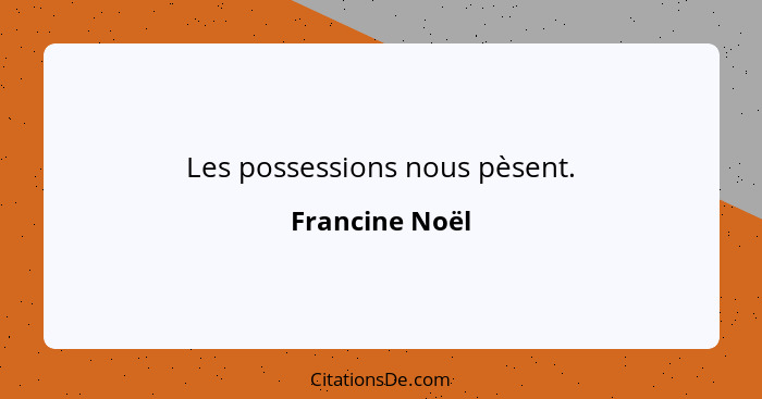 Les possessions nous pèsent.... - Francine Noël