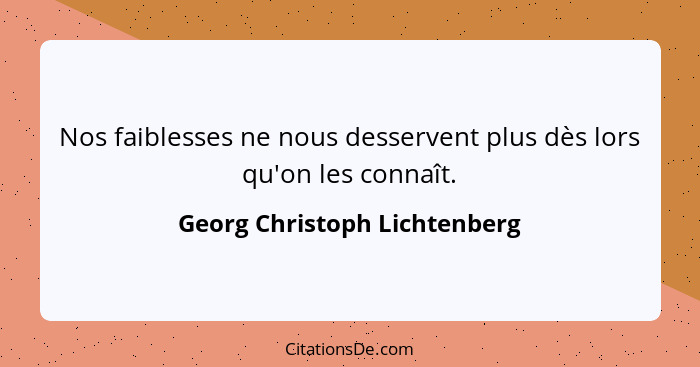 Nos faiblesses ne nous desservent plus dès lors qu'on les connaît.... - Georg Christoph Lichtenberg